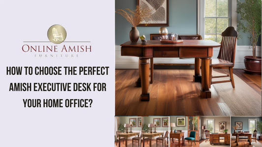 How to Choose the Perfect Amish Executive Desk for Your Home Office?