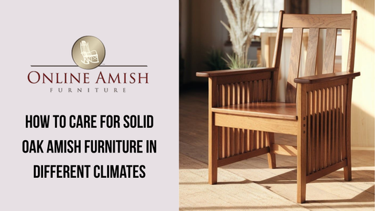 Solid oak Amish furniture care guide for different climate conditions