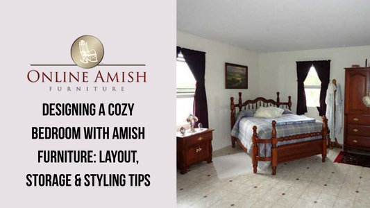 Designing a Cozy Bedroom with Amish Furniture: Layout, Storage & Styling Tips